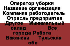 Оператор уборки › Название организации ­ Компания-работодатель › Отрасль предприятия ­ Другое › Минимальный оклад ­ 25 000 - Все города Работа » Вакансии   . Тульская обл.